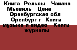 Книга “Рельсы“, Чайана Мьевиль › Цена ­ 200 - Оренбургская обл., Оренбург г. Книги, музыка и видео » Книги, журналы   . Оренбургская обл.,Оренбург г.